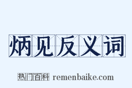 炳见反义词是什么意思的图片